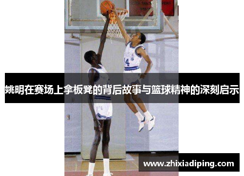 姚明在赛场上拿板凳的背后故事与篮球精神的深刻启示