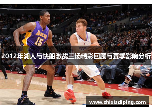 2012年湖人与快船激战三场精彩回顾与赛季影响分析