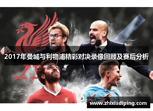2017年曼城与利物浦精彩对决录像回顾及赛后分析