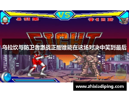 乌拉坎与防卫者激战正酣谁能在这场对决中笑到最后