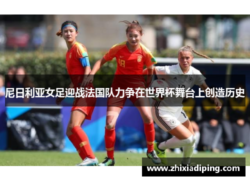 尼日利亚女足迎战法国队力争在世界杯舞台上创造历史