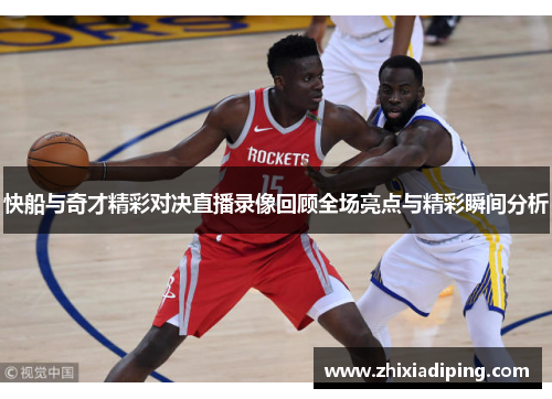 快船与奇才精彩对决直播录像回顾全场亮点与精彩瞬间分析
