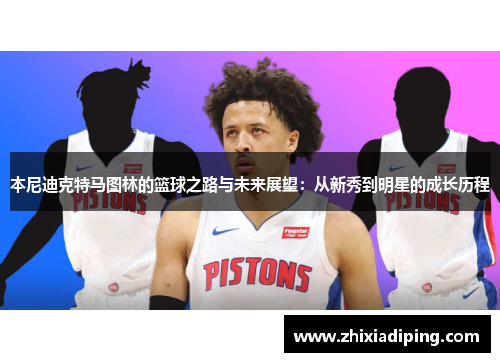 本尼迪克特马图林的篮球之路与未来展望：从新秀到明星的成长历程